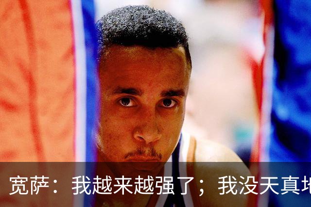 宽萨：我越来越强了；我没天真地以为在利物浦机会能轻易到来