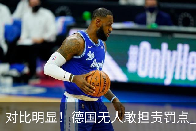 对比明显！德国无人敢担责罚点 法国进球后全队拥抱德尚
