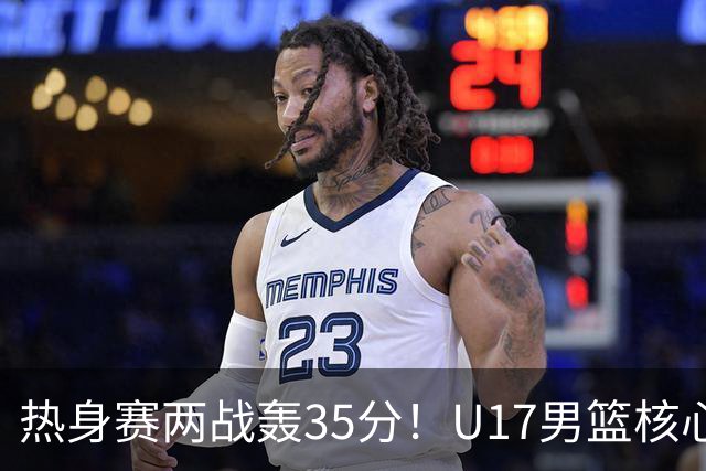 热身赛两战轰35分！U17男篮核心不止要接班张镇麟，还要登陆NBA？