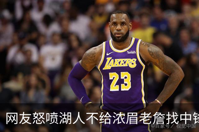 网友怒喷湖人不给浓眉老詹找中锋 库兹马：那俩人拿6亿怎么找？