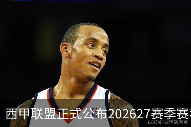西甲联盟正式公布2026/27赛季赛程
